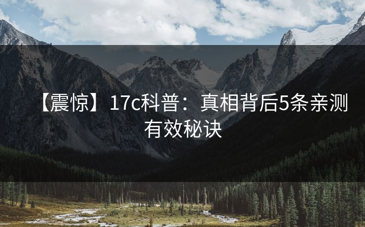 【震惊】17c科普：真相背后5条亲测有效秘诀