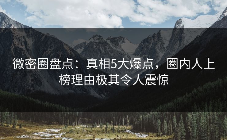 微密圈盘点：真相5大爆点，圈内人上榜理由极其令人震惊