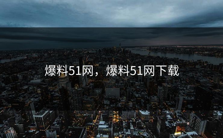 爆料51网，爆料51网下载
