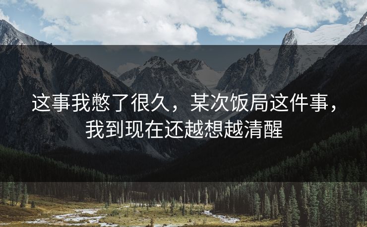 这事我憋了很久，某次饭局这件事，我到现在还越想越清醒