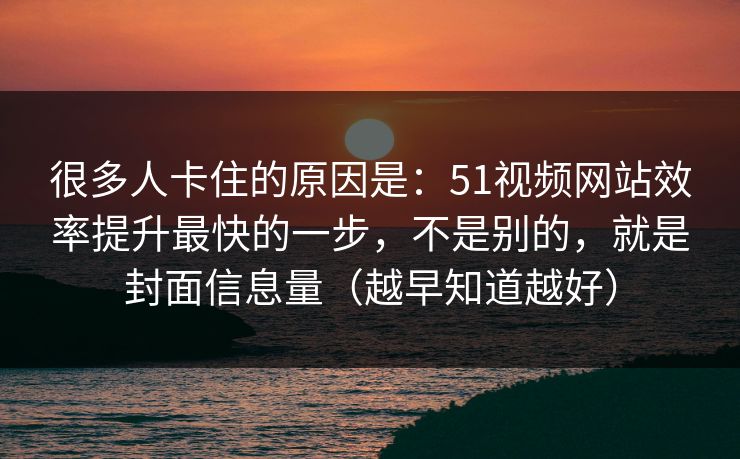 很多人卡住的原因是：51视频网站效率提升最快的一步，不是别的，就是封面信息量（越早知道越好）