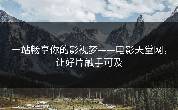一站畅享你的影视梦——电影天堂网，让好片触手可及